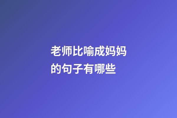 老师比喻成妈妈的句子有哪些