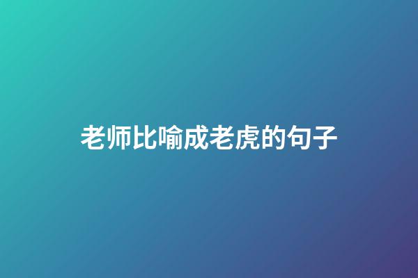 老师比喻成老虎的句子