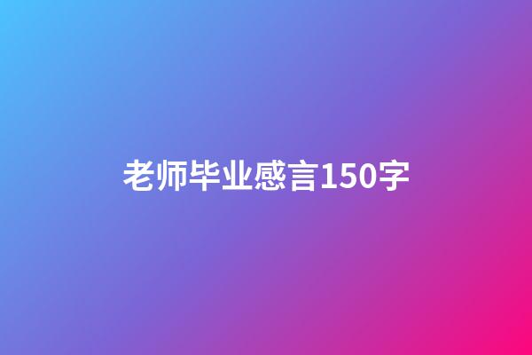 老师毕业感言150字