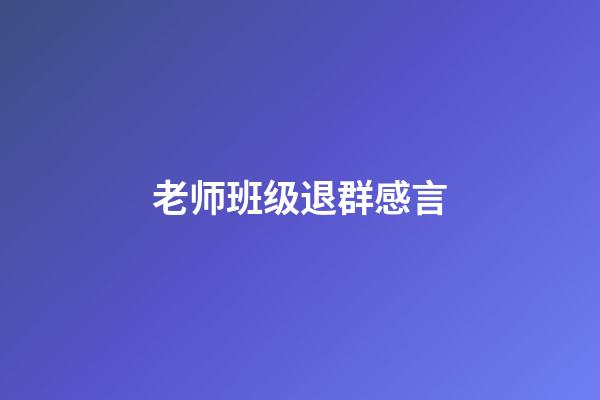 老师班级退群感言