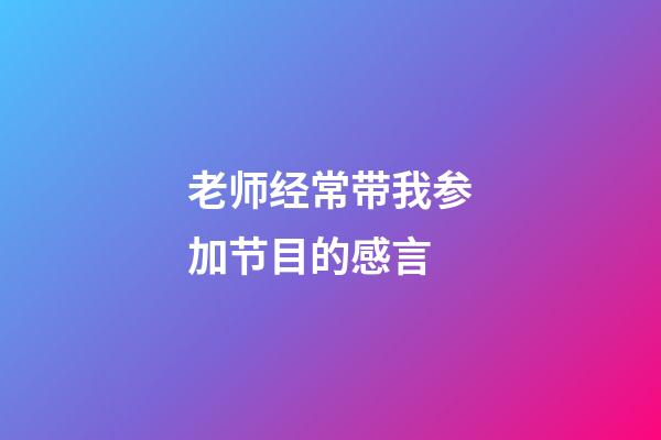 老师经常带我参加节目的感言