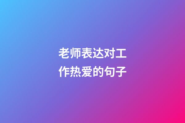 老师表达对工作热爱的句子