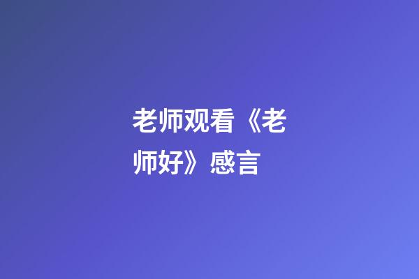 老师观看《老师好》感言