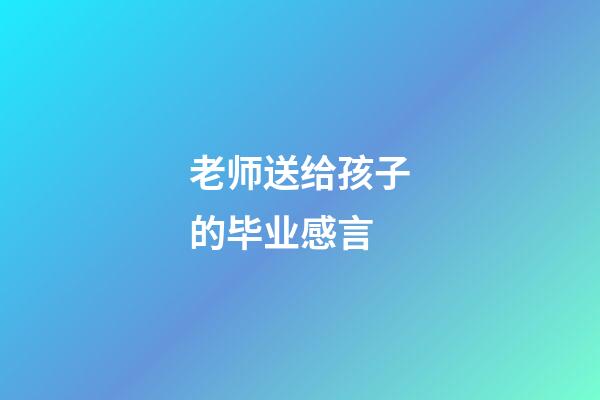 老师送给孩子的毕业感言