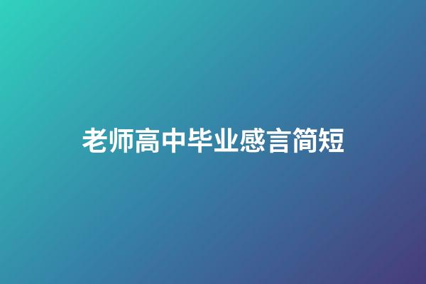 老师高中毕业感言简短