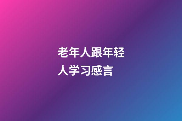 老年人跟年轻人学习感言