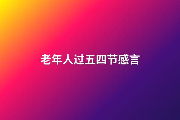 老年人过五四节感言