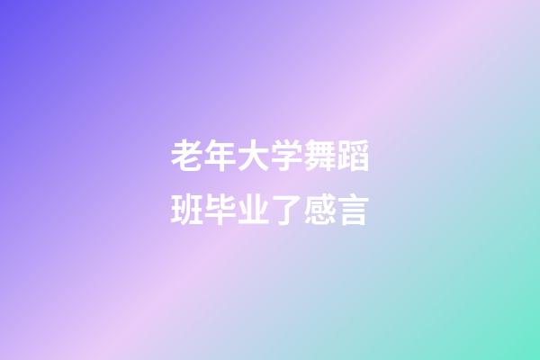 老年大学舞蹈班毕业了感言