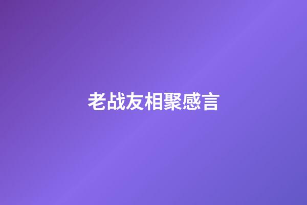 老战友相聚感言