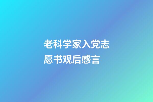 老科学家入党志愿书观后感言