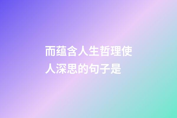 而蕴含人生哲理使人深思的句子是