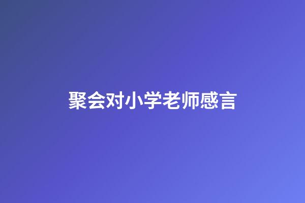 聚会对小学老师感言