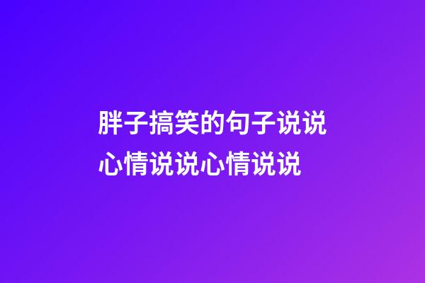 胖子搞笑的句子说说心情说说心情说说