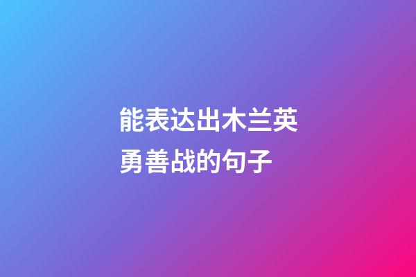 能表达出木兰英勇善战的句子