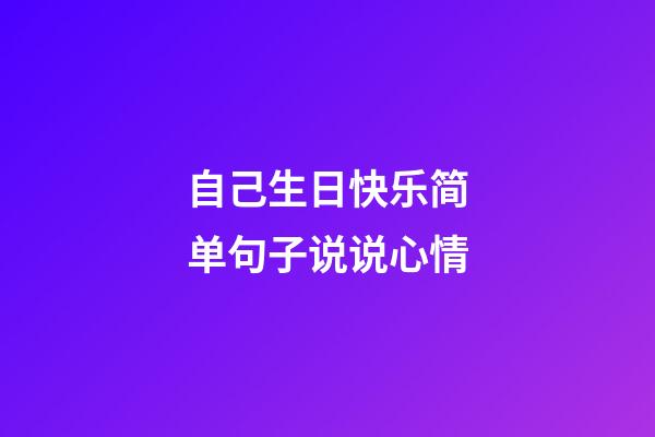 自己生日快乐简单句子说说心情