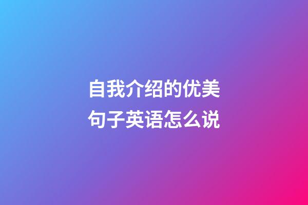 自我介绍的优美句子英语怎么说