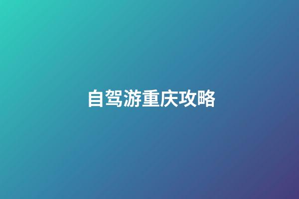 自驾游重庆攻略