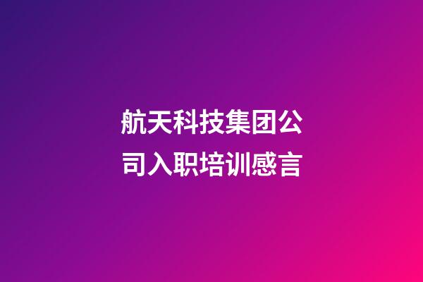 航天科技集团公司入职培训感言