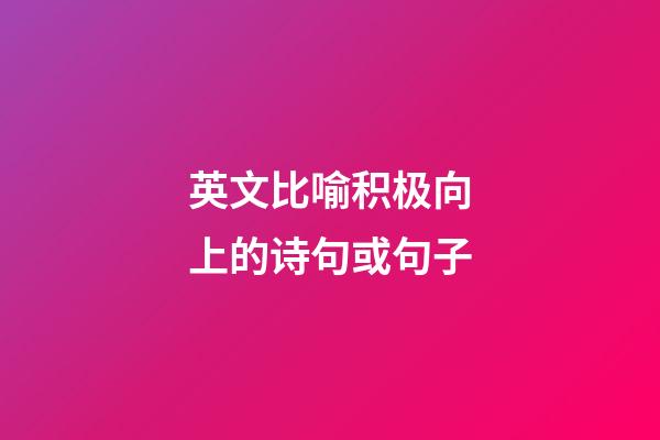 英文比喻积极向上的诗句或句子