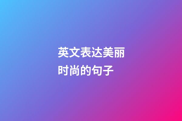 英文表达美丽时尚的句子