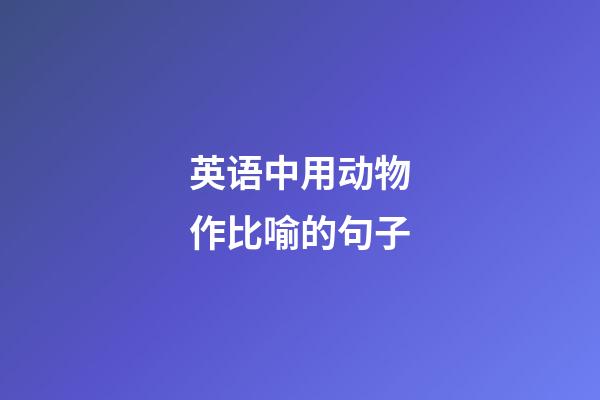 英语中用动物作比喻的句子