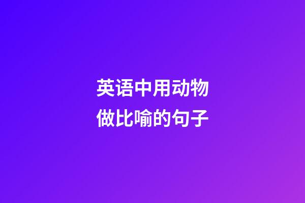 英语中用动物做比喻的句子