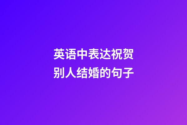 英语中表达祝贺别人结婚的句子