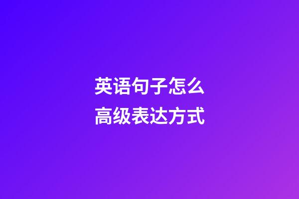 英语句子怎么高级表达方式