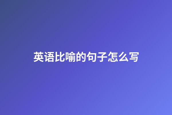 英语比喻的句子怎么写