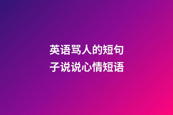 英语骂人的短句子说说心情短语