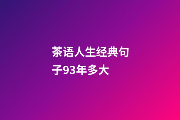 茶语人生经典句子93年多大