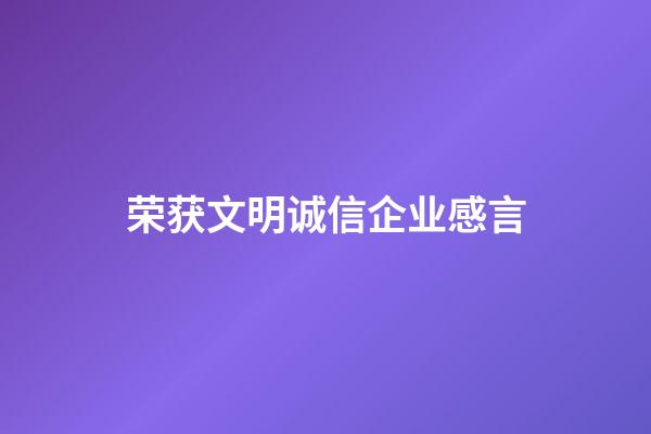 荣获文明诚信企业感言