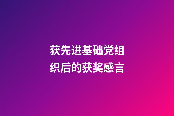 获先进基础党组织后的获奖感言