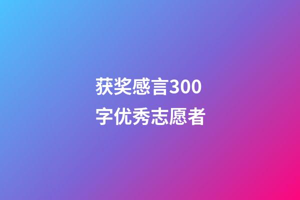 获奖感言300字优秀志愿者