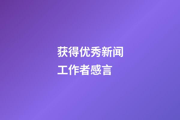 获得优秀新闻工作者感言