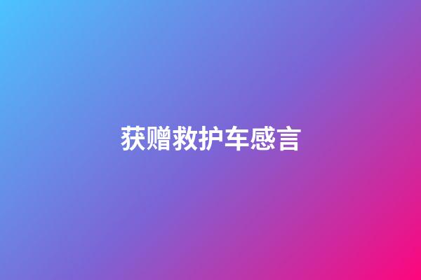 获赠救护车感言