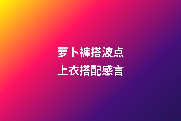 萝卜裤搭波点上衣搭配感言