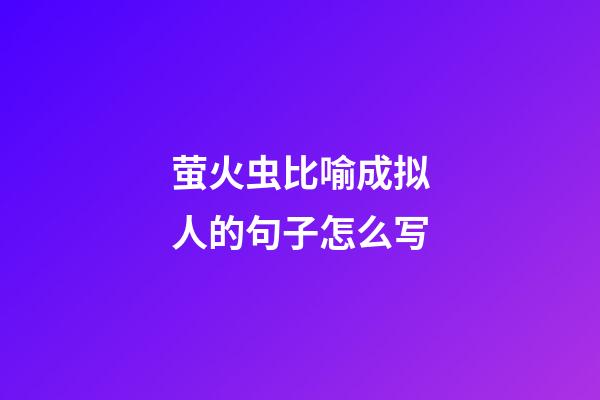 萤火虫比喻成拟人的句子怎么写