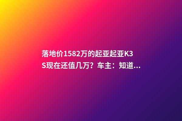 落地价15.82万的起亚起亚K3S现在还值几万？车主：知道真相的我眼泪掉下来！