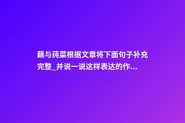 藕与莼菜根据文章将下面句子补充完整_并说一说这样表达的作用