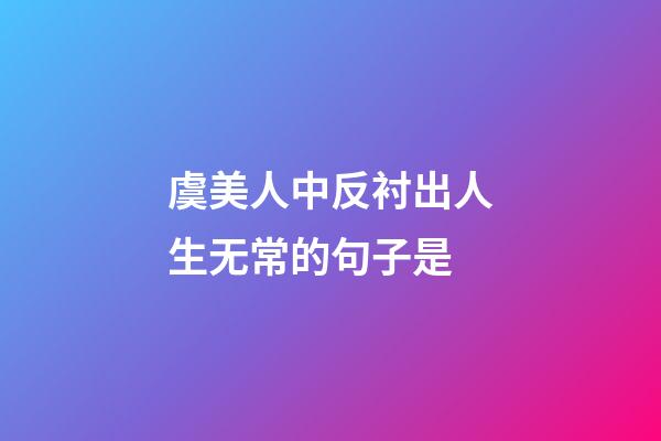 虞美人中反衬出人生无常的句子是