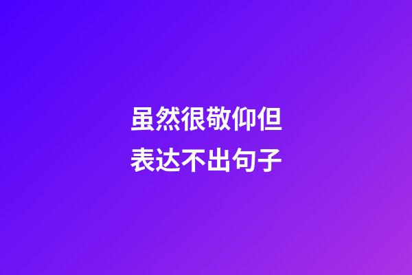 虽然很敬仰但表达不出句子