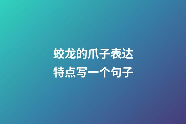 蛟龙的爪子表达特点写一个句子