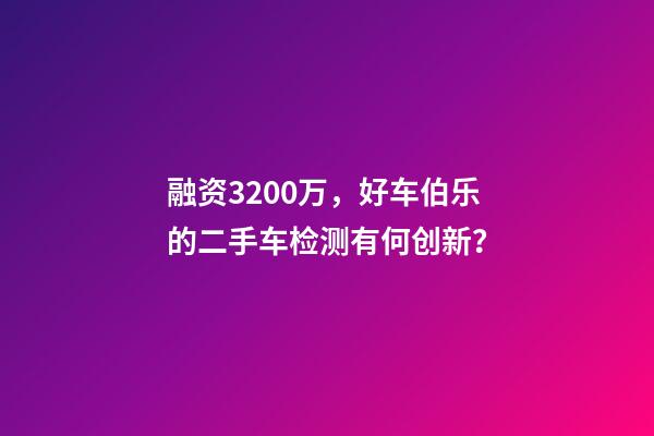 融资3200万，好车伯乐的二手车检测有何创新？