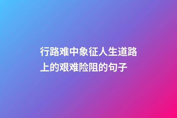 行路难中象征人生道路上的艰难险阻的句子