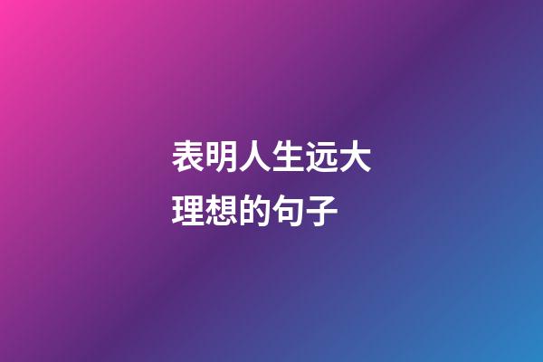 表明人生远大理想的句子