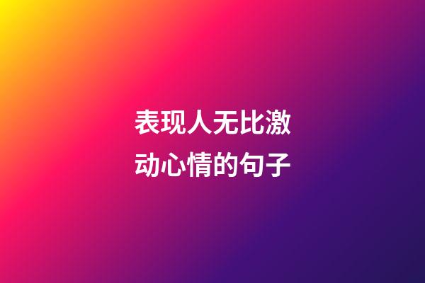 表现人无比激动心情的句子