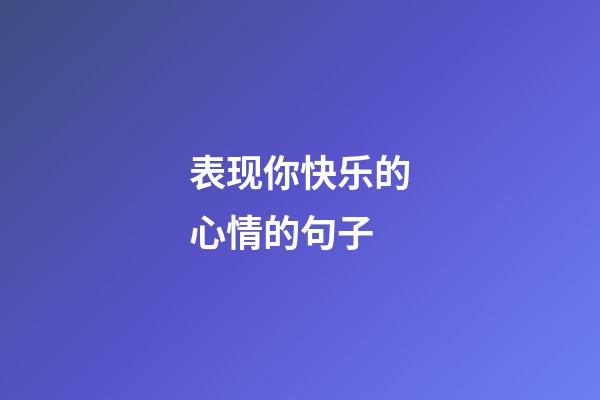 表现你快乐的心情的句子