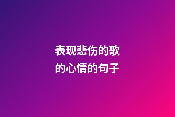 表现悲伤的歌的心情的句子