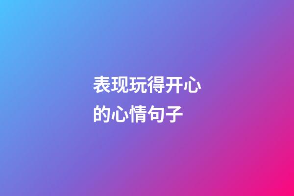 表现玩得开心的心情句子